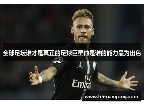 全球足坛谁才是真正的足球巨星他是谁的能力最为出色