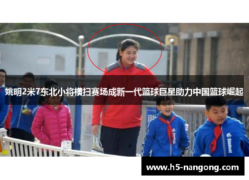姚明2米7东北小将横扫赛场成新一代篮球巨星助力中国篮球崛起