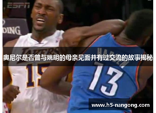 奥尼尔是否曾与姚明的母亲见面并有过交流的故事揭秘