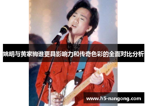 姚明与黄家驹谁更具影响力和传奇色彩的全面对比分析