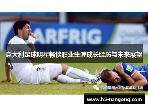 意大利足球明星畅谈职业生涯成长经历与未来展望