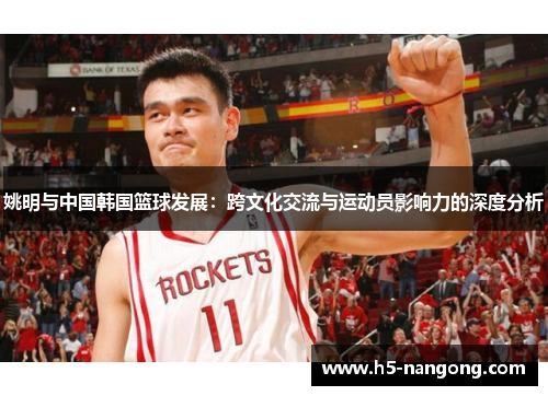 姚明与中国韩国篮球发展：跨文化交流与运动员影响力的深度分析
