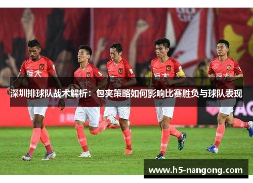 深圳排球队战术解析：包夹策略如何影响比赛胜负与球队表现