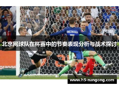 北京网球队在杯赛中的节奏表现分析与战术探讨