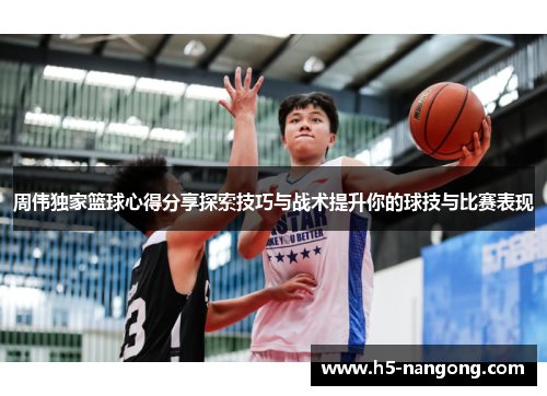 周伟独家篮球心得分享探索技巧与战术提升你的球技与比赛表现