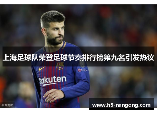 上海足球队荣登足球节奏排行榜第九名引发热议