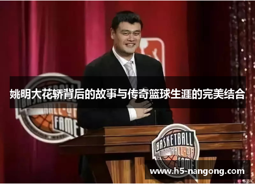 姚明大花轿背后的故事与传奇篮球生涯的完美结合