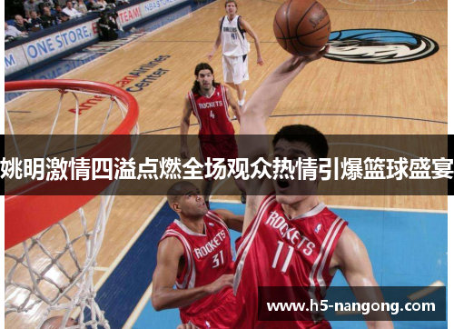 姚明激情四溢点燃全场观众热情引爆篮球盛宴