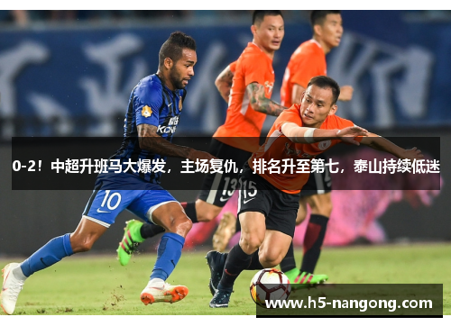 0-2！中超升班马大爆发，主场复仇，排名升至第七，泰山持续低迷