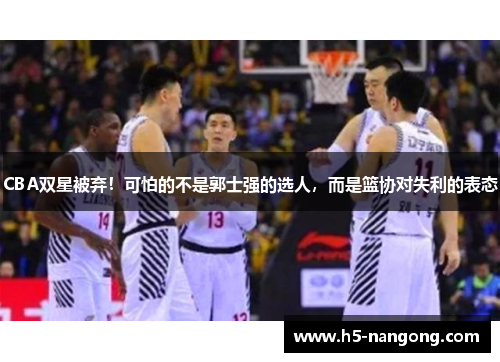 CBA双星被弃！可怕的不是郭士强的选人，而是篮协对失利的表态