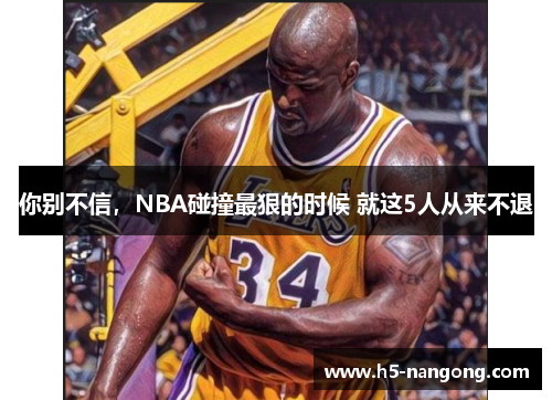 你别不信，NBA碰撞最狠的时候 就这5人从来不退