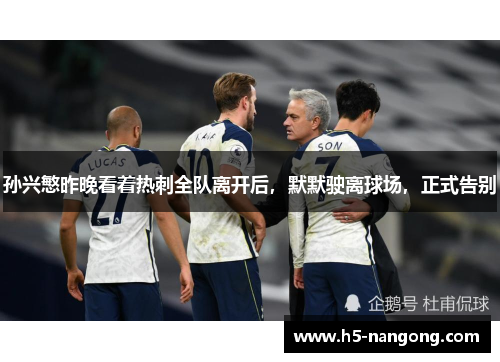 孙兴慜昨晚看着热刺全队离开后，默默驶离球场，正式告别
