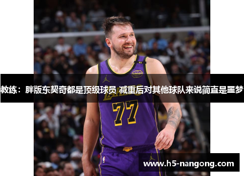 教练：胖版东契奇都是顶级球员 减重后对其他球队来说简直是噩梦