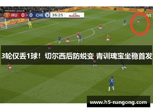 3轮仅丢1球！切尔西后防蜕变 青训瑰宝坐稳首发