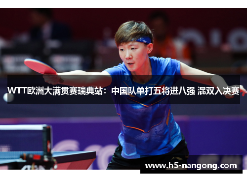 WTT欧洲大满贯赛瑞典站：中国队单打五将进八强 混双入决赛