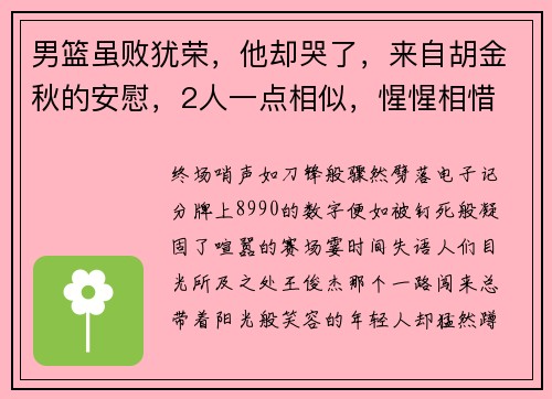 男篮虽败犹荣,他却哭了,来自胡金秋的安慰,2人一点相似,惺惺相惜 男篮虽败犹荣,他却哭了,来自胡金秋的安慰,2人一点相似,惺惺相惜